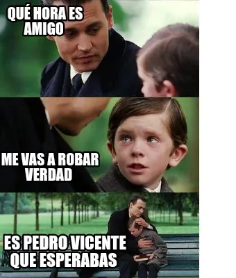 Qué hora es amigo Me vas a robar verdad Es Pedro Vicente que esperabas