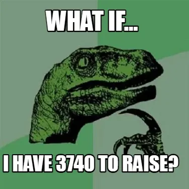 Funny What if... I have 3740 to raise?