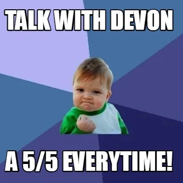 Talk with devon a 5/5 everytime!