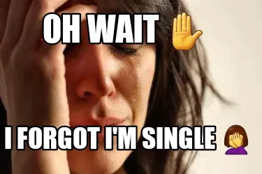 Oh Wait I Forgot Im Single