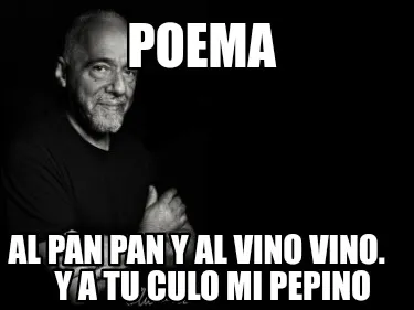 Poema Al pan pan y al vino vino. Y a tu culo mi pepino