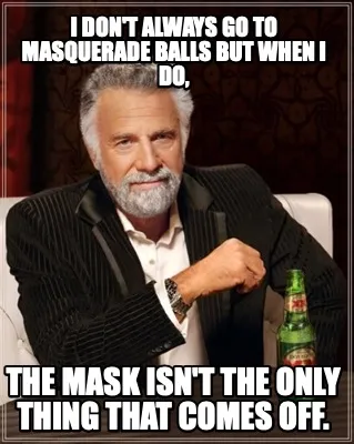 Funny I don't always go to masquerade balls but when I do, The mask isn't the only thi