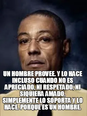 Un hombre provee. Y lo hace incluso cuando no es apreciado, ni respetado, ni si