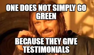 Funny one does not simply go green because they give testimonials