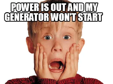 Funny POWER IS OUT AND MY GENERATOR WON'T START
