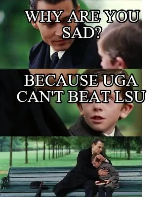 Funny WHY ARE YOU SAD? BECAUSE UGA CAN'T BEAT LSU