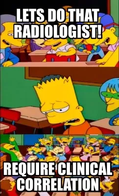 Lets do that radiologist! Require clinical correlation