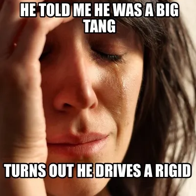He Told Me He Was A Big Tang Turns Out He Drives A Rigid