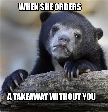 Funny When she orders A takeaway without you