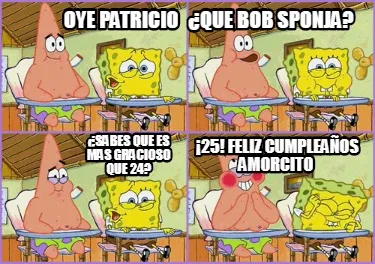 Oye Patricio Sabes Que Es Mas Gracioso Que 24 25 Feliz Cumpleaos Amorcito Que Bo