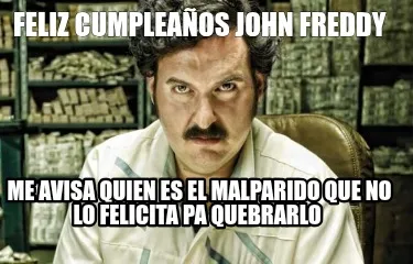 Funny Feliz cumpleaños john freddy Me avisa quien es el malparido que no lo felicita