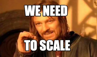 We need to scale