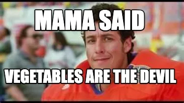 Mama said vegetables are the devil
