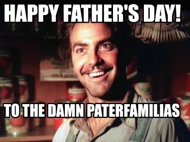 Funny Happy father's day! To the damn paterfamilias