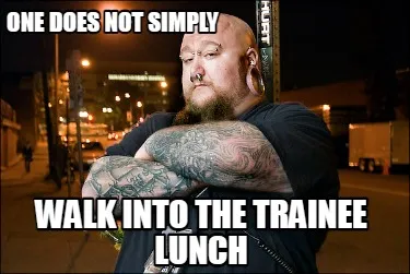 One does not simply walk into the trainee lunch