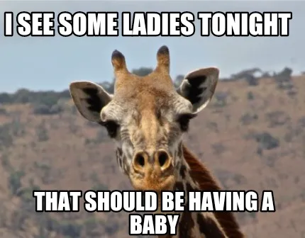 I See Some Ladies Tonight That Should Be Having A Baby