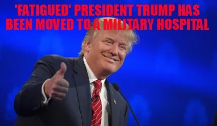 'fatigued' President Trump has been moved to a military hospital