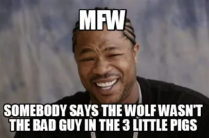 Funny mfw somebody says the wolf wasn't the bad guy in the 3 little pigs