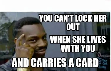 You can't lock her out When she lives with you And carries a card