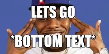 LETS GO *BOTTOM TEXT*