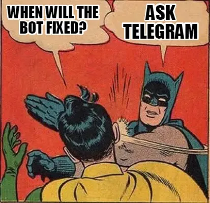 When will the bot fixed? ASK TELEGRAM