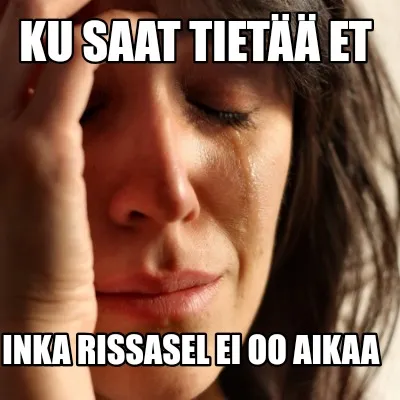 Funny Ku saat tietää et Inka rissasel ei oo aikaa