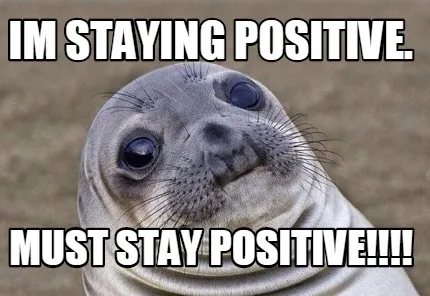 Funny Im staying positive. MUST STAY POSITIVE!!!!