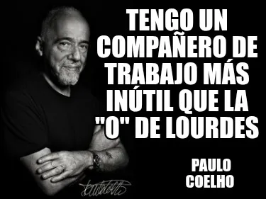 Funny Tengo un compañero de trabajo más inútil que la "o" de lourdes Paulo Coelho