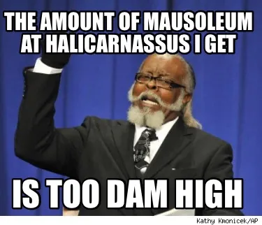 Funny The amount of mausoleum at halicarnassus I get Is too dam high