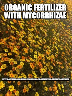 Organic fertilizer with mycorrhizae https://earthsoriginalorganics.com/about-ear