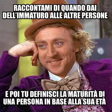 Funny Raccontami di quando dai dell’immaturo alle altre persone E poi tu definisci l