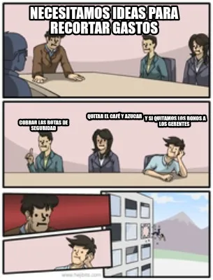 Necesitamos ideas para recortar gastos Cobrar las botas de seguridad Quitar el c