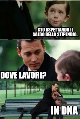Sto aspettando il saldo dello stipendio.. Dove lavori? IN DNA