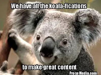 We have all the koala-fications to make great content ProseMedia.com