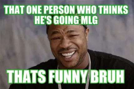 Funny That one person who thinks he's going mlg Thats funny Bruh