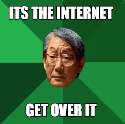 Its the internet Get over it