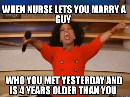 Funny When Nurse lets you marry a guy who you met yesterday and is 4 years older than