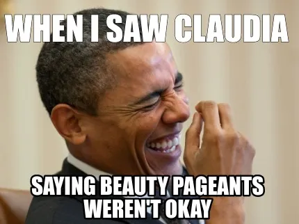 Funny When I saw Claudia saying beauty pageants weren't okay