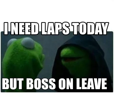 I need laps today but boss on leave