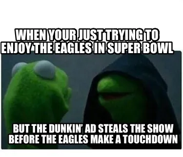 When your just trying to enjoy the eagles in Super Bowl But the Dunkin’ ad ste