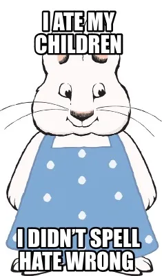 I ate my children I didn’t spell hate wrong