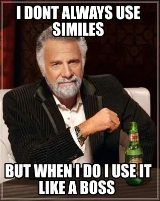 I dont always use similes But when I do I use it like a Boss