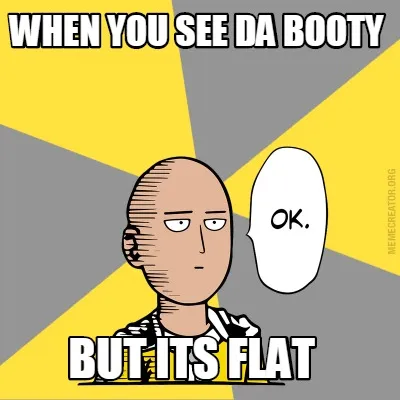 WHEN YOU SEE DA BOOTY BUT ITS FLAT