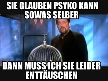 Funny Sie glauben Psyko kann sowas selber Dann muss ich sie leider enttäuschen