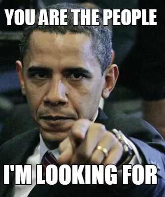 You are the people I'm looking for