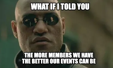 What if I told you the more members we have the better our events can be