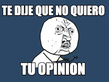 Funny TE DIJE QUE no QUIERO TU OPINion