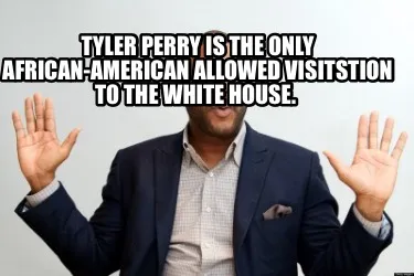 Funny Tyler Perry is the only African-American allowed visitstion to the White House.