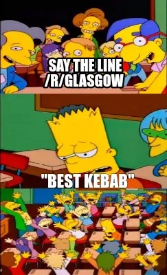 Say the line /r/Glasgow "BEST Kebab"