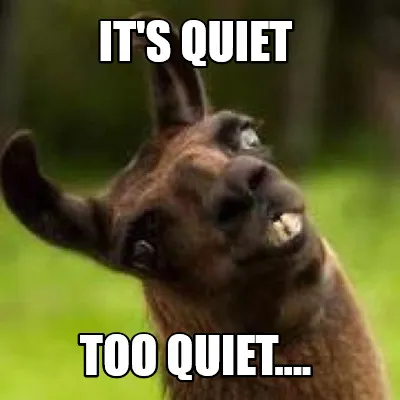 It's quiet TOO quiet....
